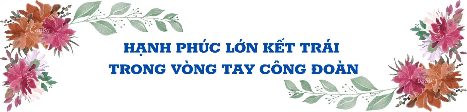 Hạnh phúc đơm hoa kết trái từ vòng tay công đoàn Hạnh phúc đơm hoa kết trái từ vòng tay công đoàn