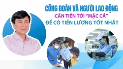 Công đoàn và người lao động cần tiến tới “mặc cả” để có tiền lương tốt nhất
