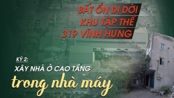Bất ổn di dời khu tập thể 319 Vĩnh Hưng - Kỳ 2: Xây nhà ở cao tầng trong nhà máy
