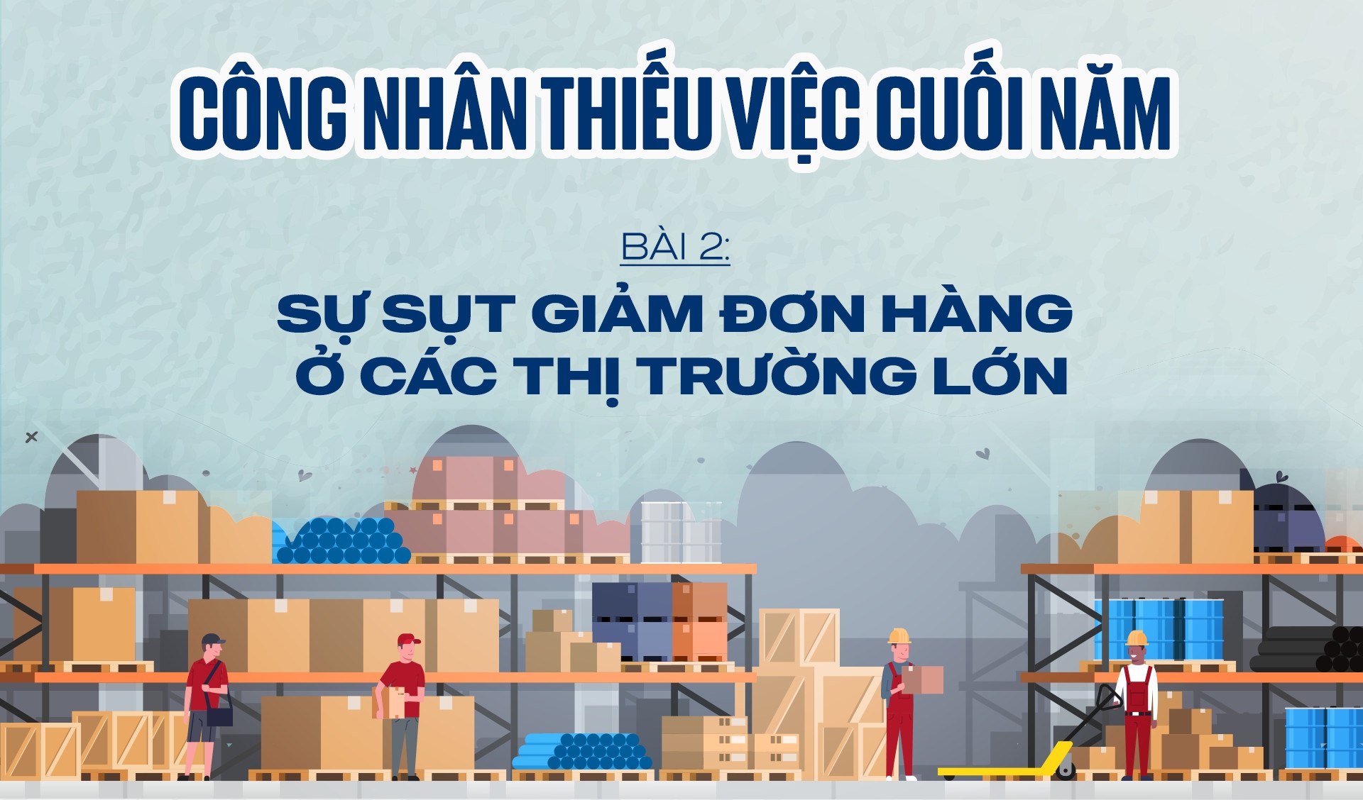 Công nhân thiếu việc cuối năm - Bài 2: Sự sụt giảm đơn hàng ở các thị trường lớn