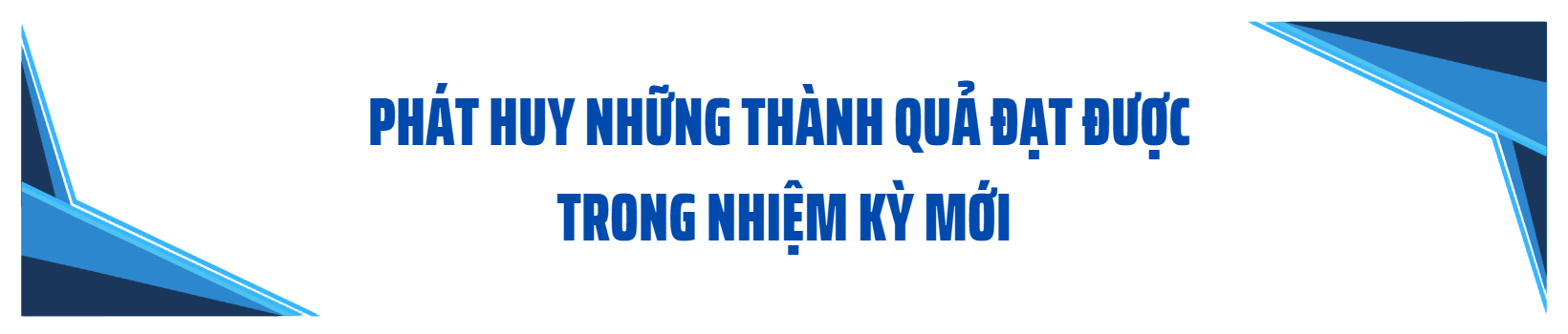 Tiếp tục phát huy những thành quả trong nhiệm kỳ mới Tiếp tục phát huy những thành quả trong nhiệm kỳ mới