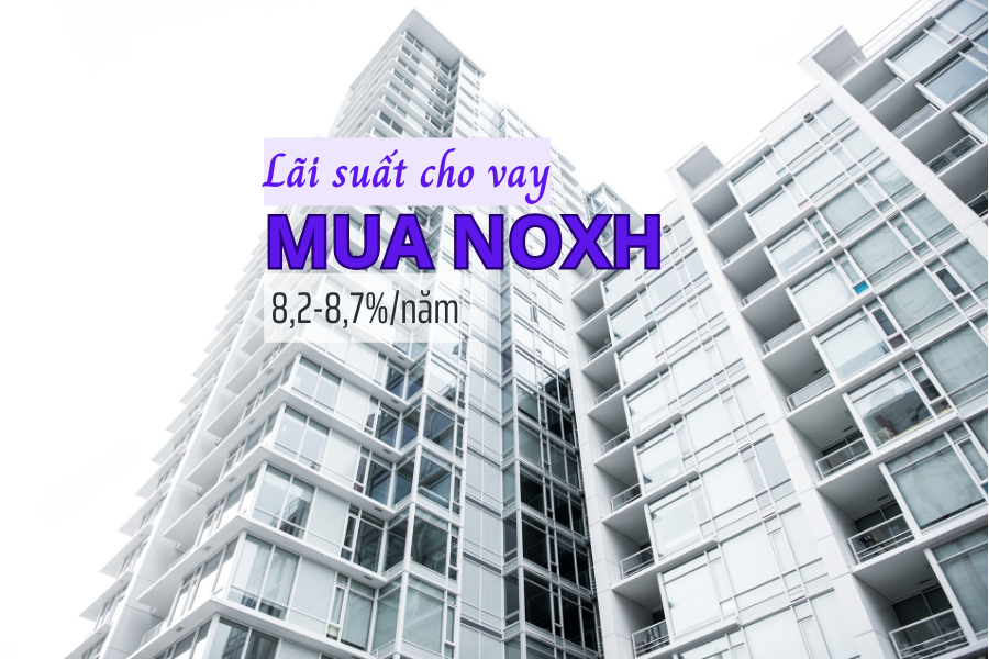 Lãi suất từ 8,2%-8,7% là mức vay mua NOXH từ gói 120.000 tỷ đồng Lãi suất từ 8,2%-8,7% là mức vay mua NOXH từ gói 120.000 tỷ đồng