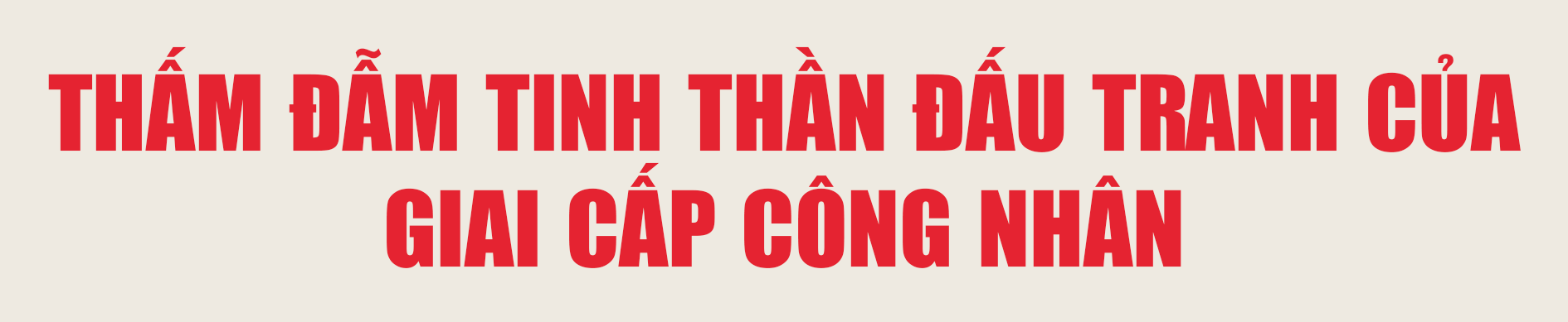 Về nơi sáng ngời tinh thần đấu tranh quật cường của CNLĐ dưới sự lãnh đạo của Đảng Về nơi sáng ngời tinh thần đấu tranh quật cường của CNLĐ dưới sự lãnh đạo của Đảng