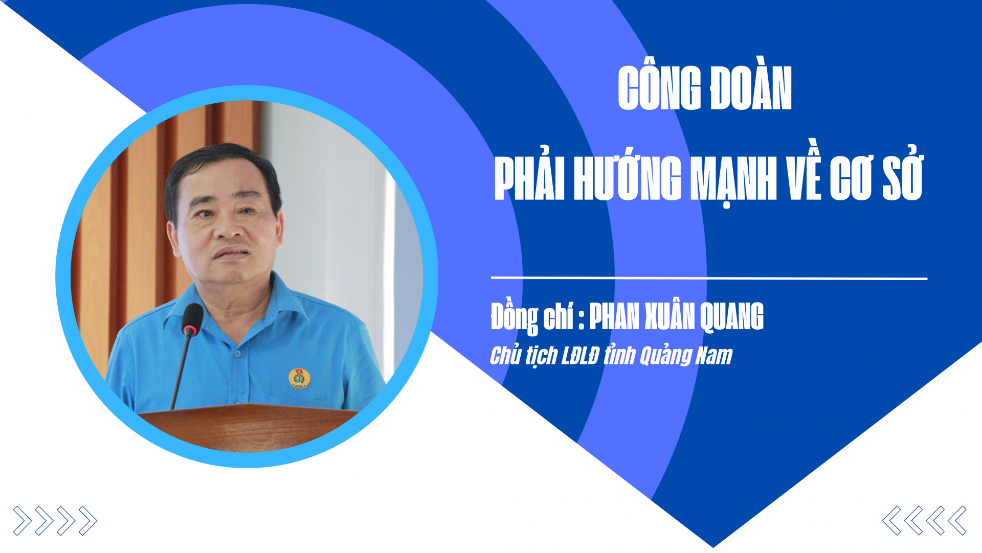 Chủ tịch LĐLĐ Quảng Nam Phan Xuân Quang: “Công đoàn phải hướng mạnh về cơ sở” Chủ tịch LĐLĐ Quảng Nam Phan Xuân Quang: “Công đoàn phải hướng mạnh về cơ sở”