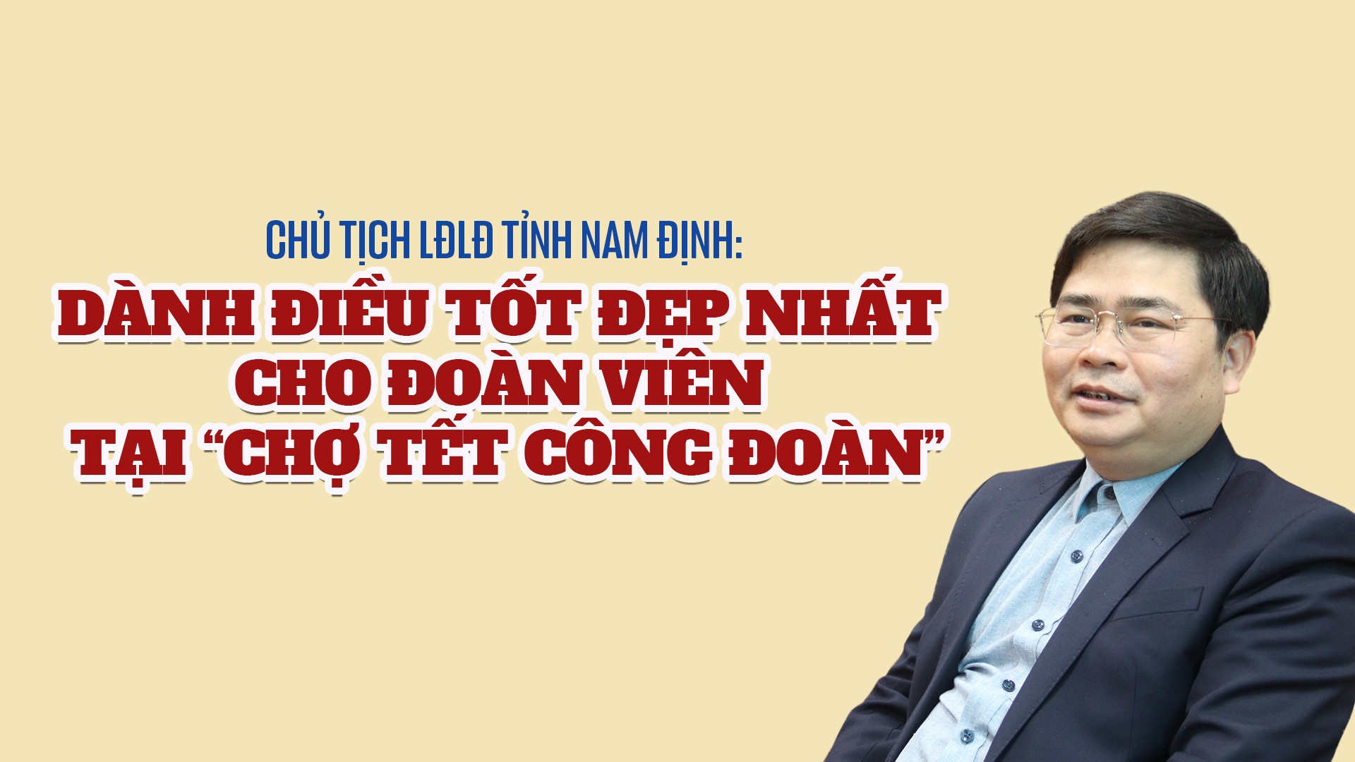 Chủ tịch LĐLĐ tỉnh Nam Định: "Dành điều tốt đẹp nhất cho đoàn viên tại Chợ Tết" Chủ tịch LĐLĐ tỉnh Nam Định: "Dành điều tốt đẹp nhất cho đoàn viên tại Chợ Tết"