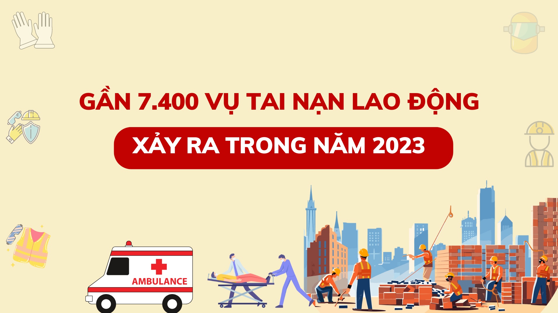 Gần 7.400 vụ tai nạn lao động xảy ra trong năm 2023