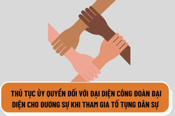 Hướng dẫn người lao động ủy quyền cho Công đoàn cơ sở tham gia tố tụng dân sự Hướng dẫn người lao động ủy quyền cho Công đoàn cơ sở tham gia tố tụng dân sự