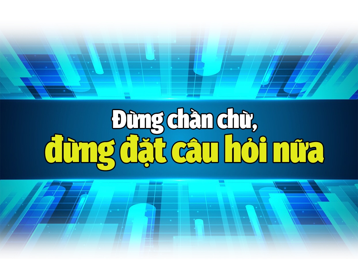 “Đừng đặt câu hỏi nữa, hãy bắt tay ngay vào chuyển đổi số!” “Đừng đặt câu hỏi nữa, hãy bắt tay ngay vào chuyển đổi số!”
