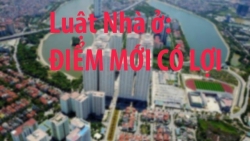 Luật Nhà ở: Loạt điểm mới có lợi cho người dân và doanh nghiệp