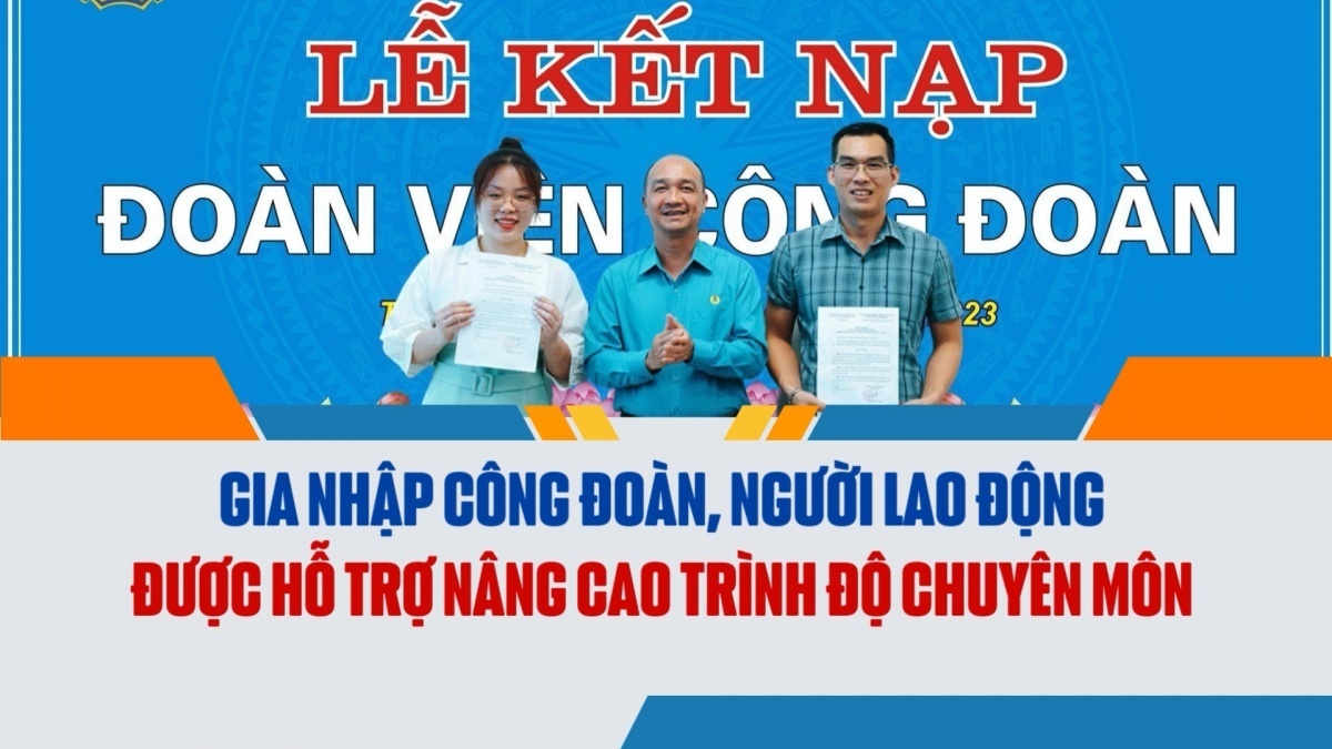 Gia nhập Công đoàn, người lao động được hỗ trợ nâng cao trình độ chuyên môn