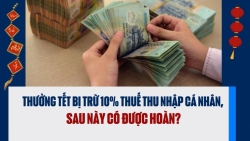 Thưởng Tết bị trừ 10% thuế thu nhập cá nhân, sau này có được hoàn?