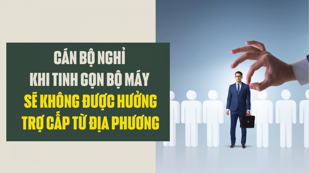 Cán bộ nghỉ khi tinh gọn bộ máy sẽ không được hưởng trợ cấp từ địa phương