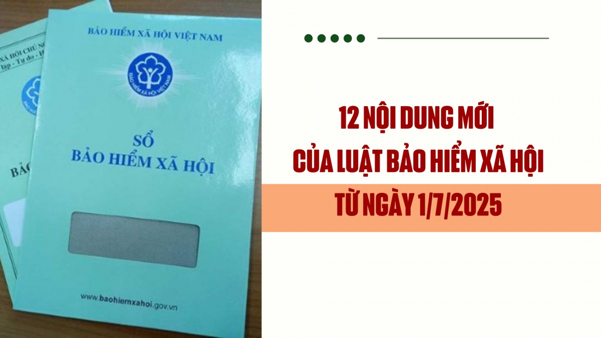 12 nội dung mới của luật Bảo hiểm xã hội từ ngày 1/7/2025