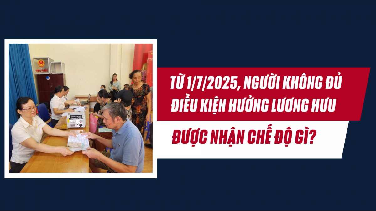 Từ 1/7/2025, người không đủ điều kiện hưởng lương hưu được nhận chế độ gì?
