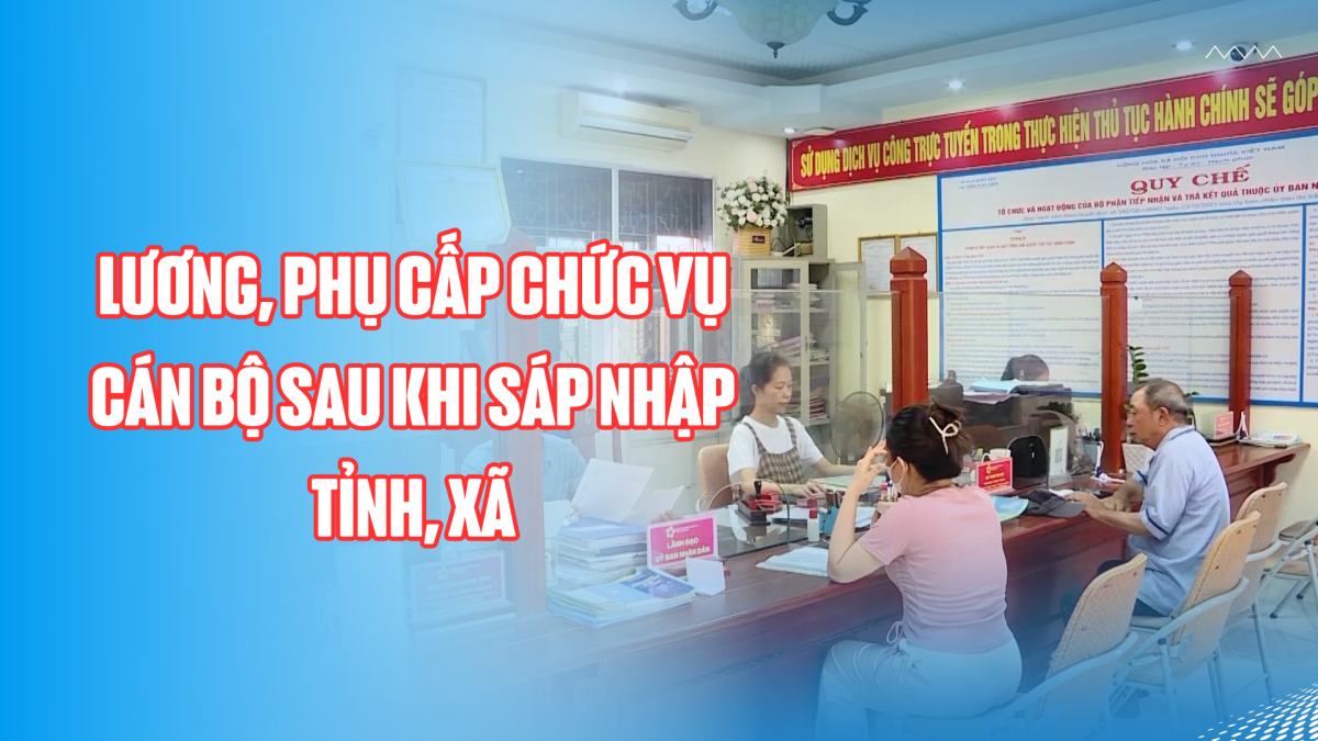 Lương, phụ cấp chức vụ cán bộ sau khi sáp nhập tỉnh, xã