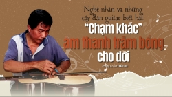 Nghệ nhân và những cây đàn guitar biết hát: “Chạm khắc” âm thanh trầm bổng cho đời