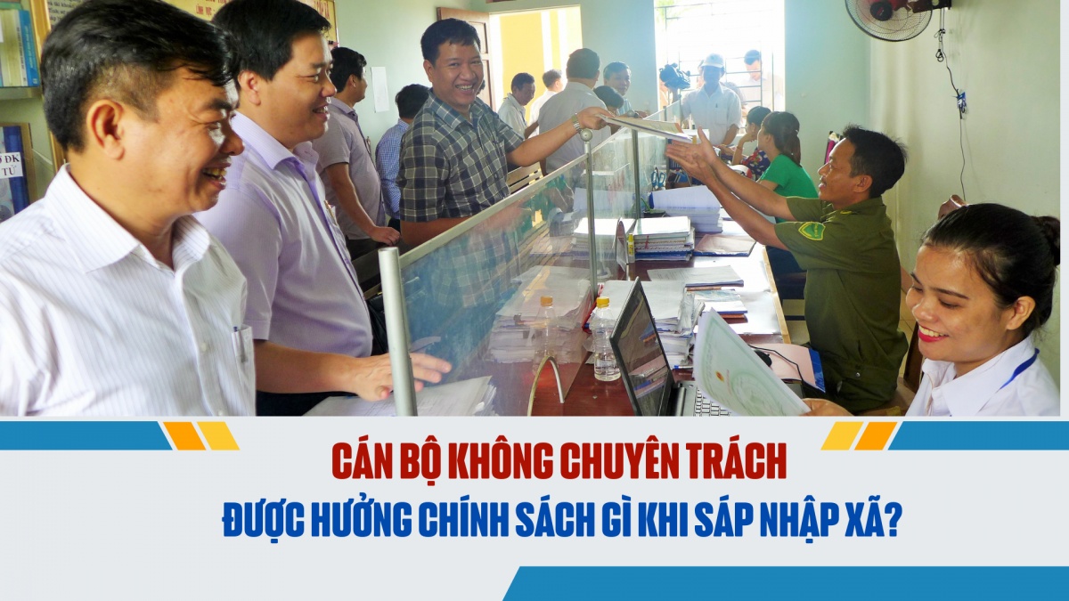 Cán bộ không chuyên trách được hưởng chính sách gì khi sáp nhập xã?