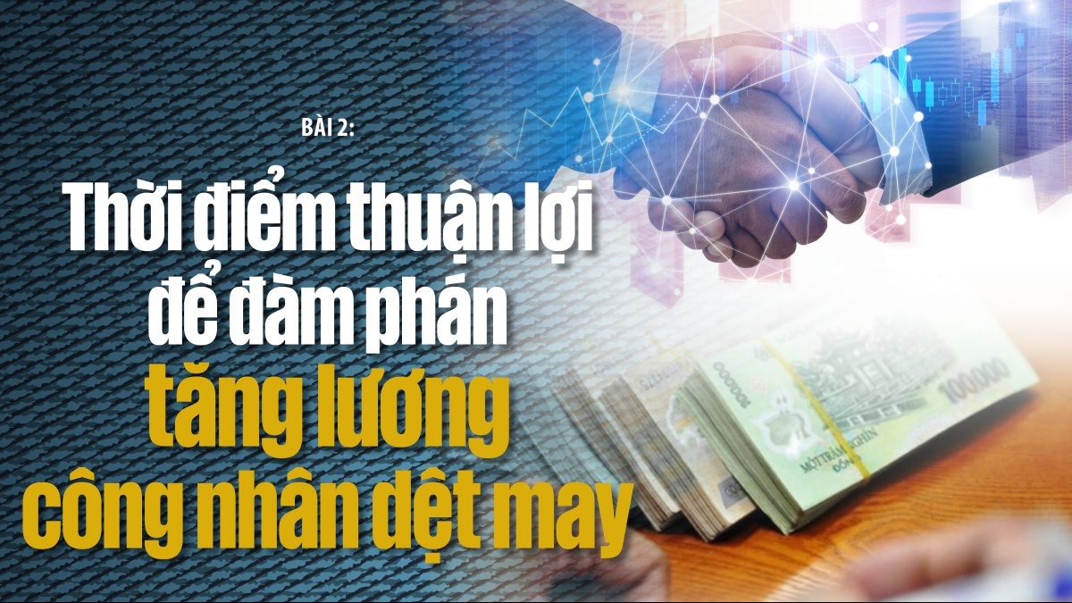 Bài 2: Thời điểm thuận lợi để đàm phán tăng lương công nhân dệt may