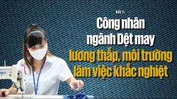 Bài 1: Công nhân ngành Dệt may lương thấp, môi trường làm việc khắc nghiệt