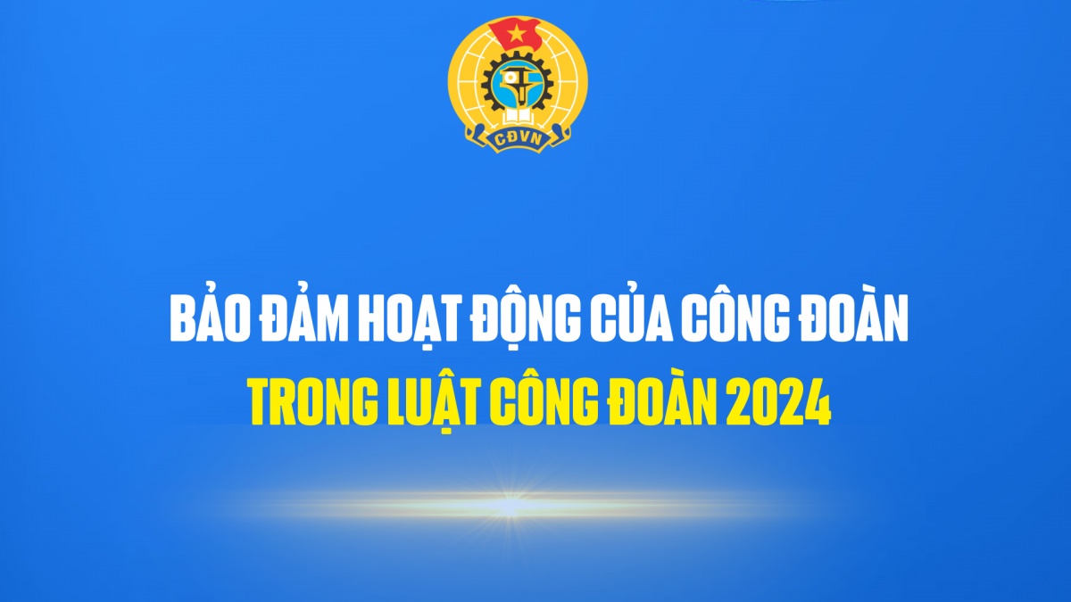 Bảo đảm hoạt động của công đoàn trong Luật Công đoàn 2024