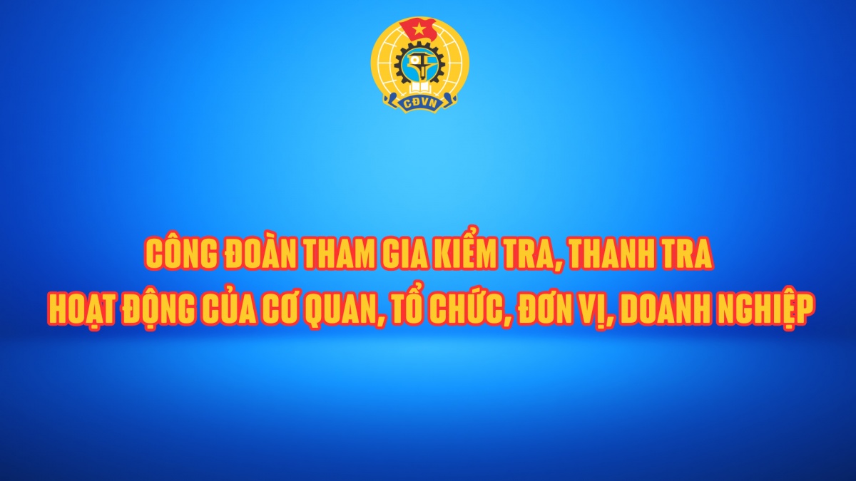 Công đoàn tham gia kiểm tra, thanh tra hoạt động của cơ quan, tổ chức, đơn vị, doanh nghiệp