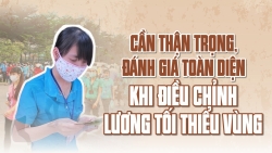 Cần thận trọng, đánh giá toàn diện khi điều chỉnh lương tối thiểu vùng