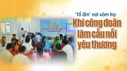 “Tổ ấm” nơi xóm trọ: Khi công đoàn làm cầu nối yêu thương