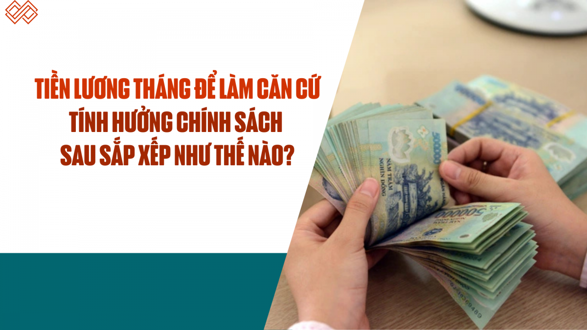 Tiền lương tháng để làm căn cứ tính hưởng chính sách sau sắp xếp như thế nào?
