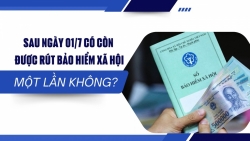 Sau ngày 01/7 có còn được rút Bảo hiểm xã hội một lần không?