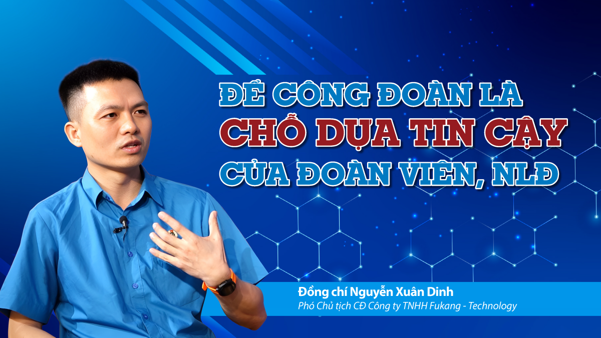 Để công đoàn là chỗ dựa tin cậy của đoàn viên, người lao động
