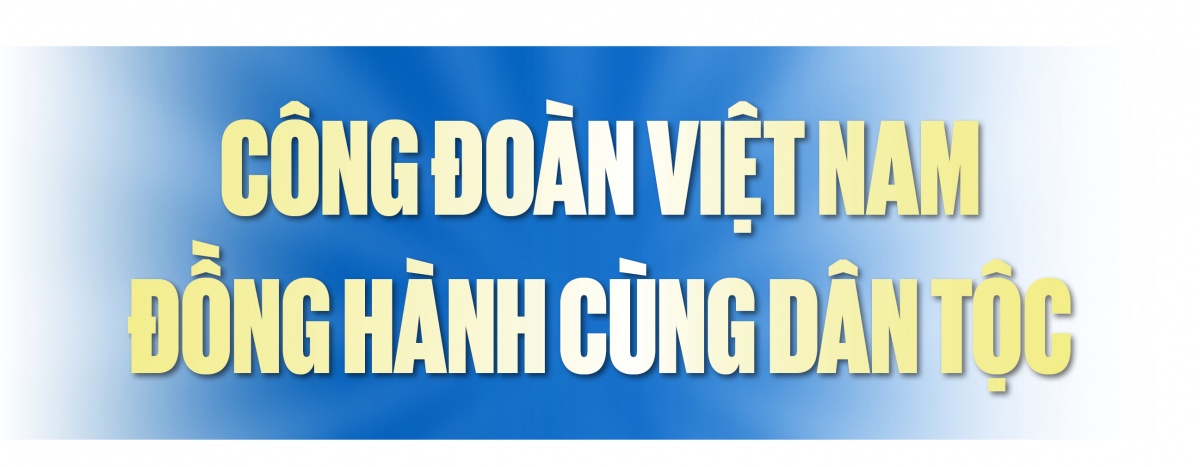 Công đoàn Việt Nam: 96 năm son sắt một sứ mệnh tiên phong