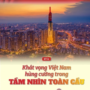 Kỳ 4: Khát vọng Việt Nam hùng cường trong tầm nhìn toàn cầu