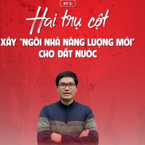Kỳ 2: Hai trụ cột xây “ngôi nhà năng lượng mới” cho đất nước