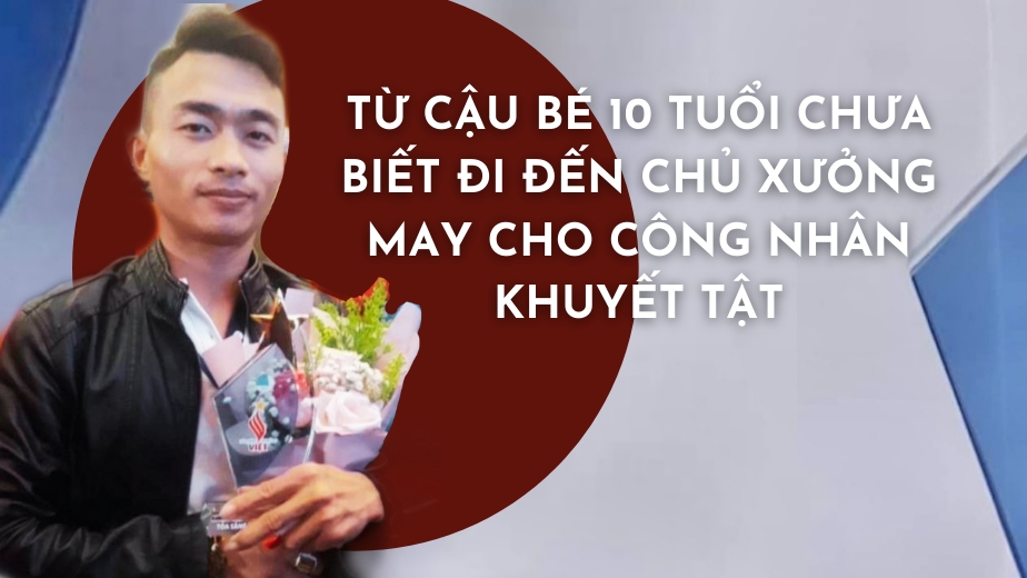 Từ cậu bé 10 tuổi chưa biết đi đến chủ xưởng may cho công nhân khuyết tật
