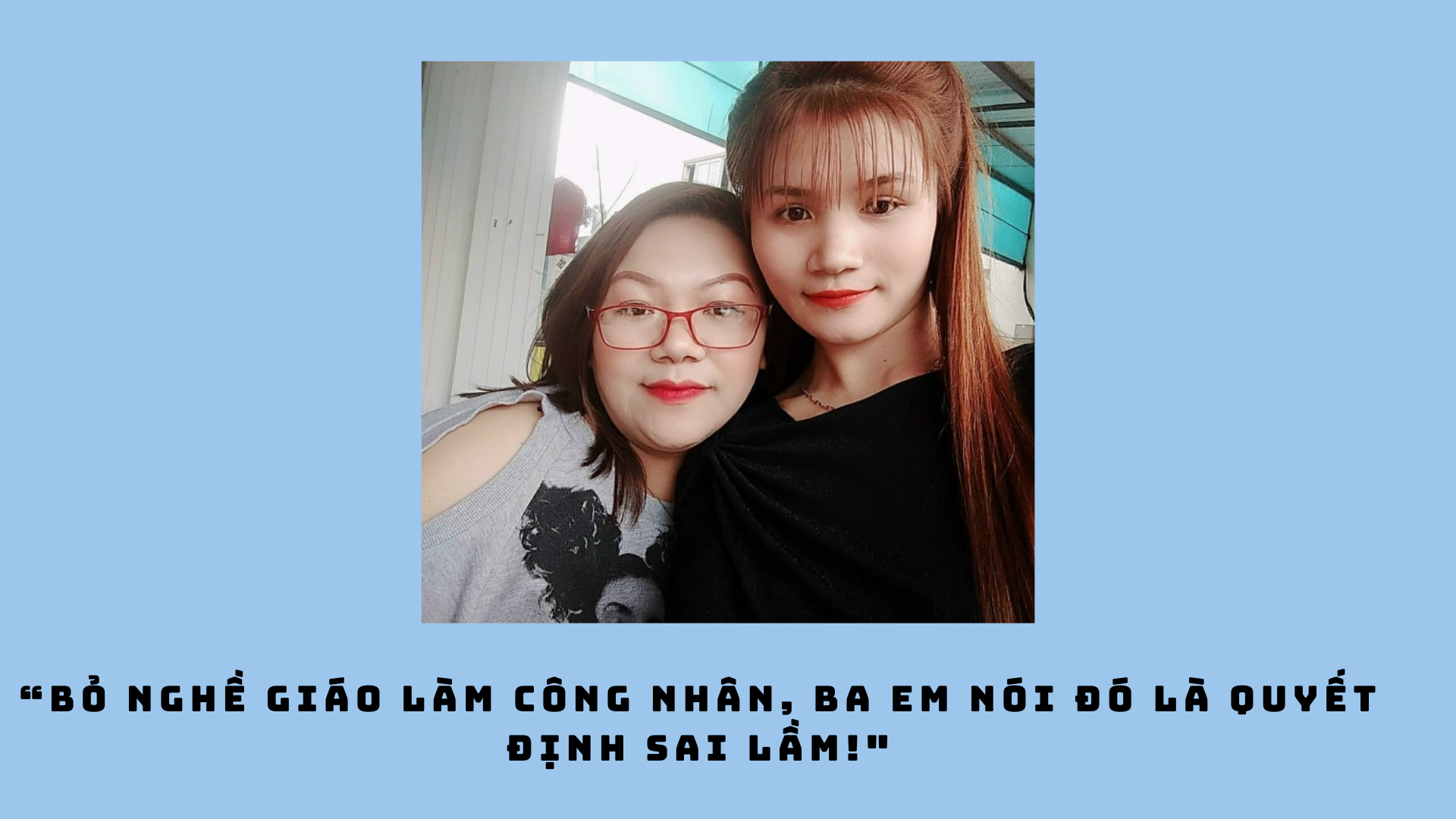 “Bỏ nghề giáo làm công nhân, ba em nói đó là quyết định sai lầm!”