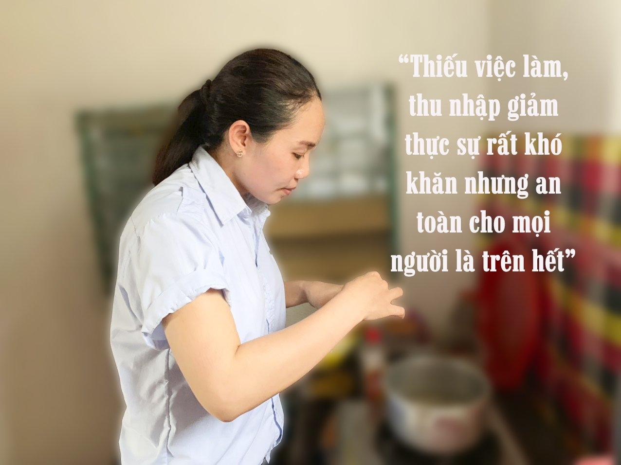 "Thiếu việc làm, thu nhập giảm thực sự rất khó khăn nhưng an toàn cho mọi người là trên hết" "Thiếu việc làm, thu nhập giảm thực sự rất khó khăn nhưng an toàn cho mọi người là trên hết"