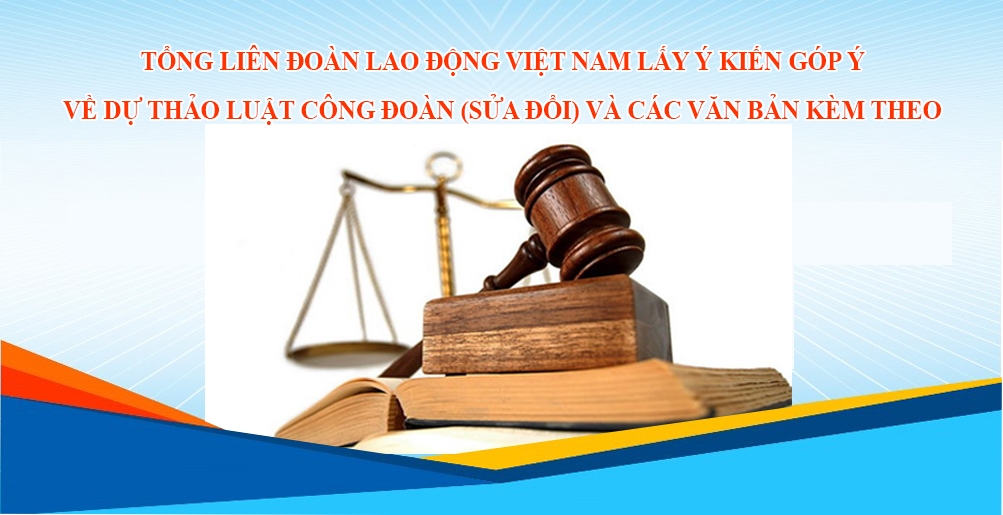 Lấy ý kiến nhân dân về dự thảo Luật Công đoàn sửa đổi lay y kien ve du thao luat cong doan sua doi gop phan doi moi hoat dong cong doan