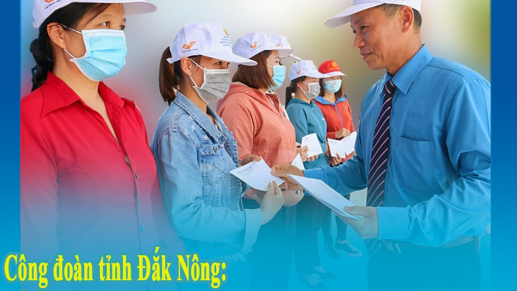 Công đoàn tỉnh Đắk Nông: Tổ ấm của đoàn viên, người lao động trong đại dịch Covid-19