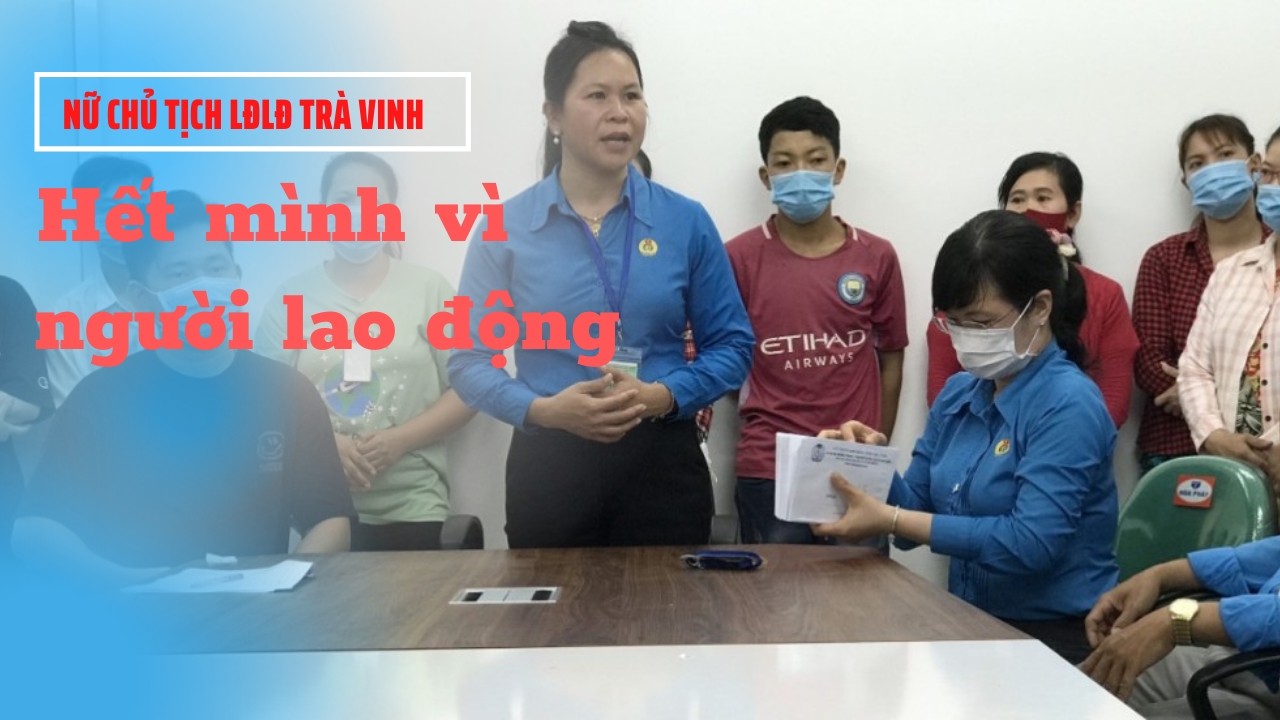 Nữ Chủ tịch LĐLĐ Trà Vinh: Hết mình vì người lao động Nữ Chủ tịch LĐLĐ Trà Vinh: Hết mình vì người lao động
