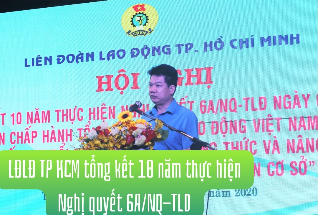 LĐLĐ TP HCM tổ chức Hội nghị Tổng kết 10 năm thực hiện Nghị quyết 6a/NQ-TLĐ LĐLĐ TP HCM tổ chức Hội nghị Tổng kết 10 năm thực hiện Nghị quyết 6a/NQ-TLĐ