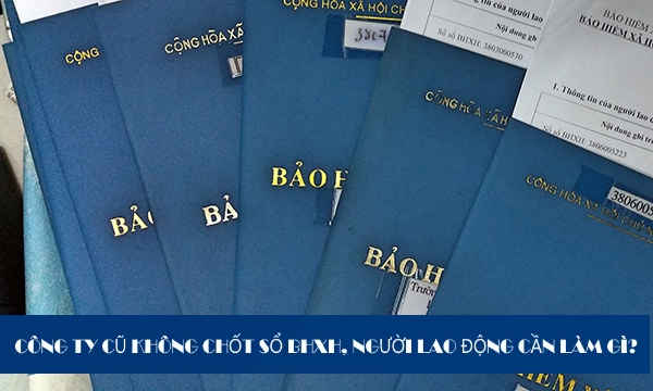 Nghỉ việc nhưng công ty cũ không chốt sổ BHXH, người lao động phải làm gì? Nghỉ việc nhưng công ty cũ không chốt sổ BHXH, người lao động phải làm gì?