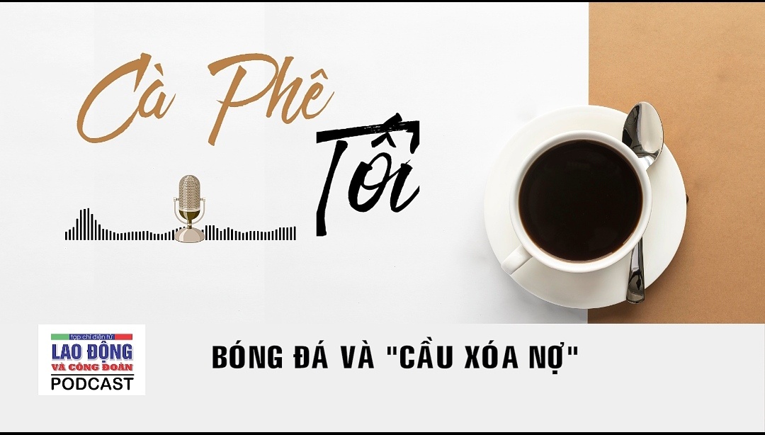 Podcast Cà phê tối: Bóng đá và “cầu xóa nợ"