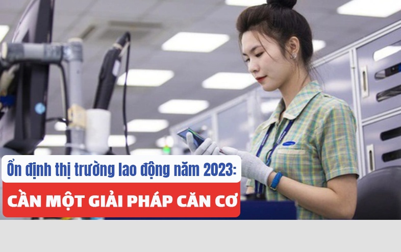 Ổn định thị trường lao động năm 2023: Cần một giải pháp căn cơ