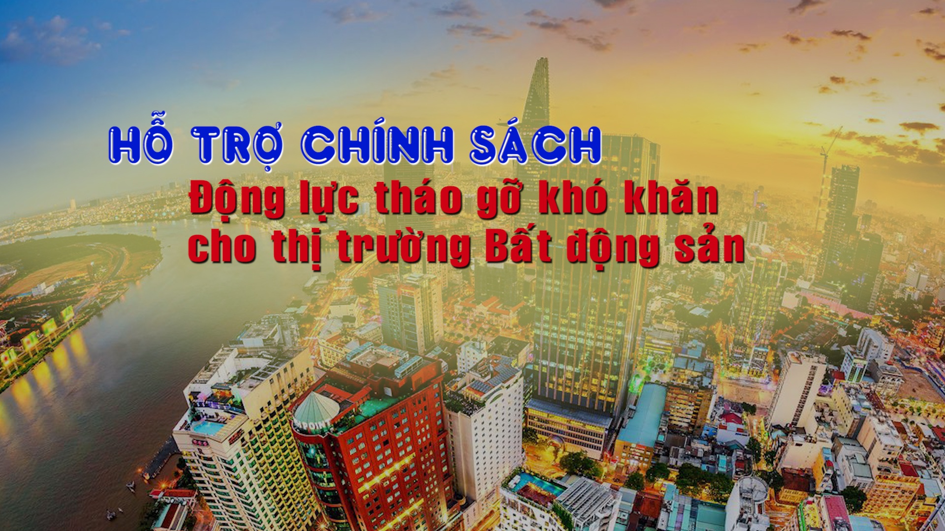 Hỗ trợ chính sách: Động lực tháo gỡ khó khăn cho thị trường bất động sản