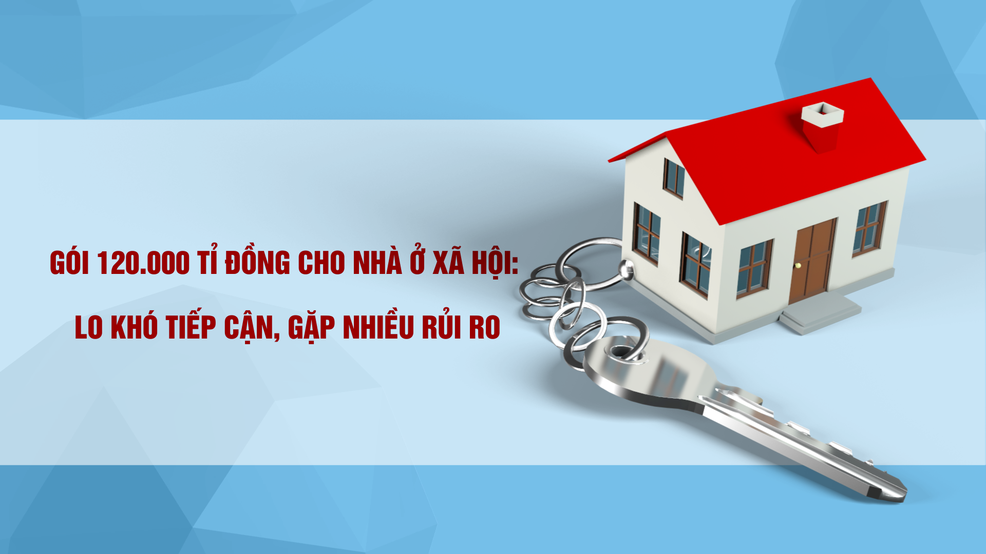 Gói 120.000 tỷ đồng cho nhà ở xã hội: Lo khó tiếp cận, gặp nhiều rủi ro