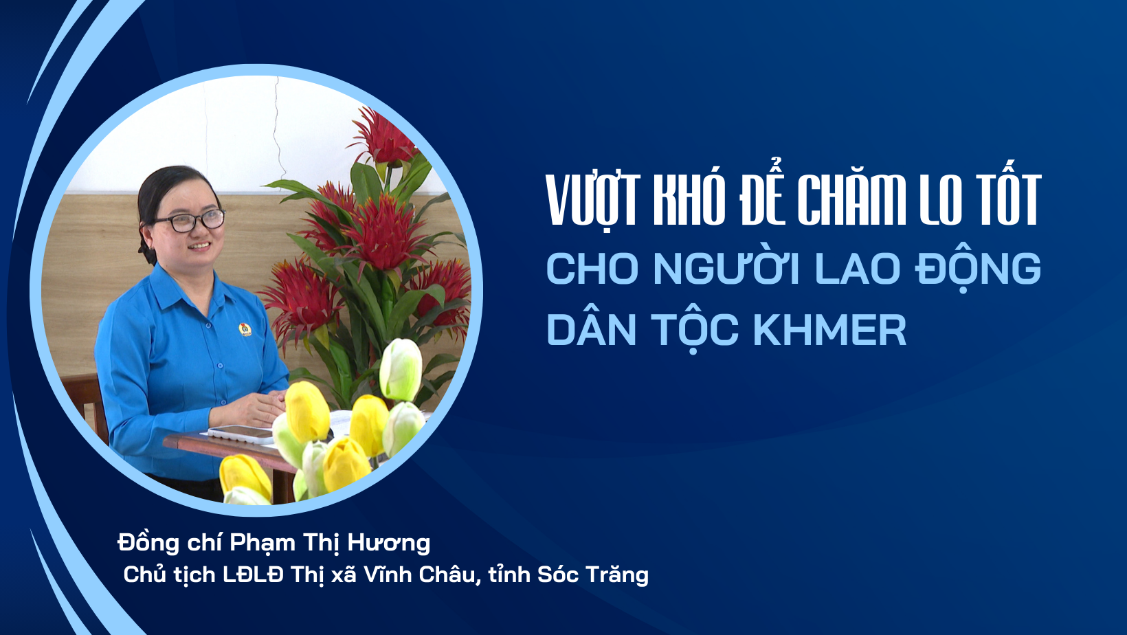 Talk Công đoàn: Vượt khó để chăm lo tốt cho người lao động dân tộc Khmer