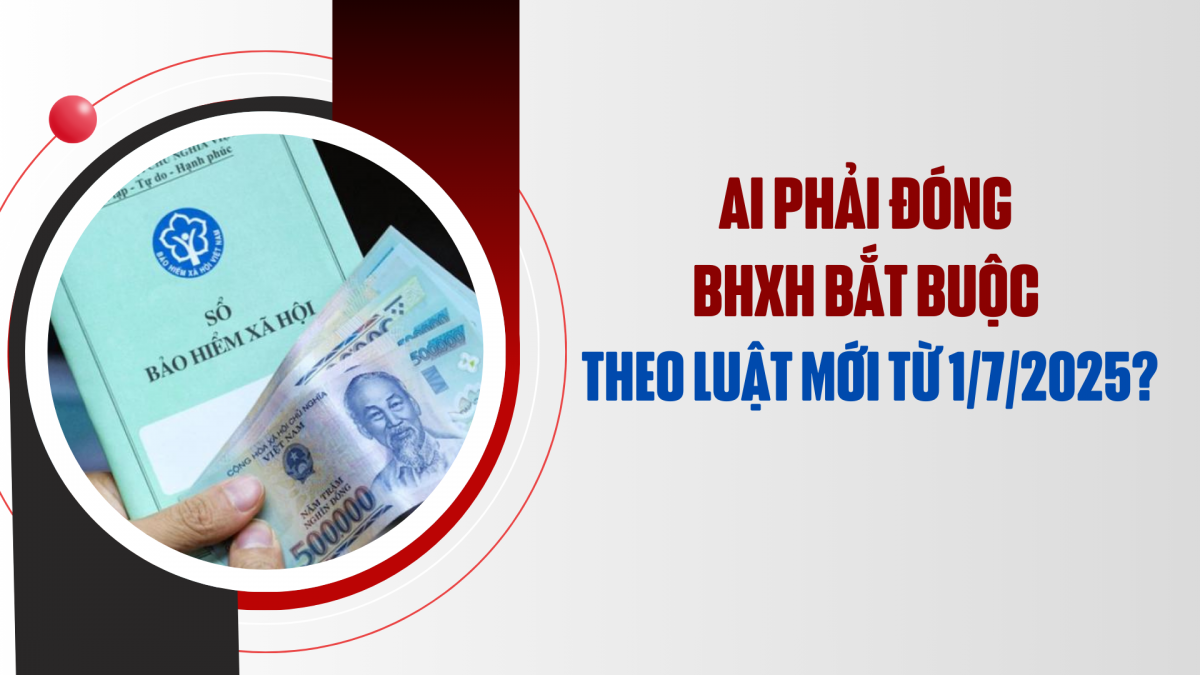 Ai phải đóng BHXH bắt buộc theo luật mới từ 1/7/2025?