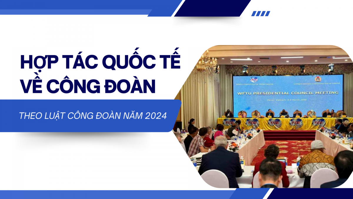Hợp tác quốc tế về Công đoàn theo Luật Công đoàn 2024