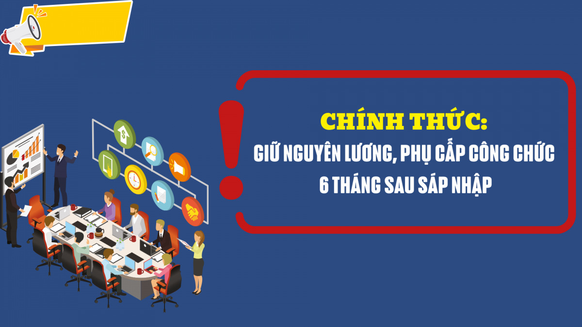 Chính thức: Giữ nguyên lương, phụ cấp công chức 6 tháng sau sáp nhập