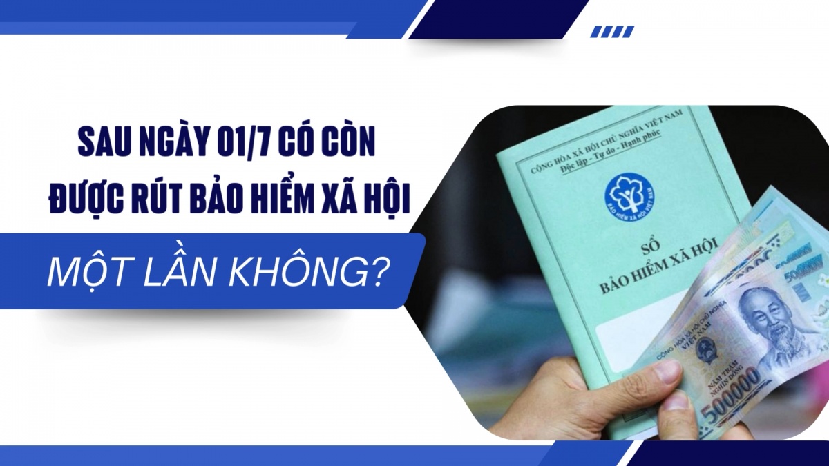 Sau ngày 01/7 có còn được rút Bảo hiểm xã hội một lần không?